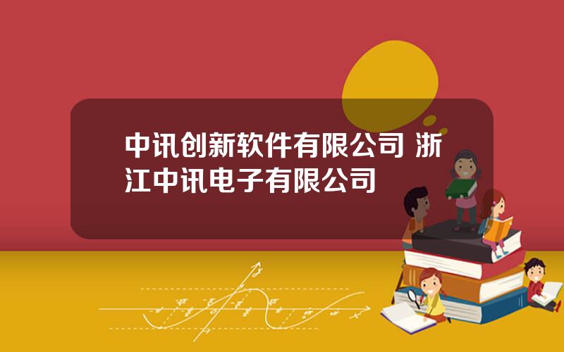 中讯创新软件有限公司 浙江中讯电子有限公司